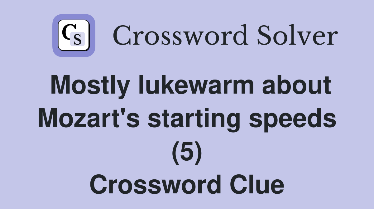 Mostly lukewarm about Mozart's starting speeds (5) Crossword Clue